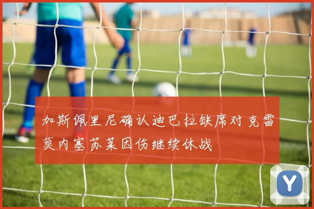 加斯佩里尼确认迪巴拉缺席对克雷莫内塞苏莱因伤继续休战