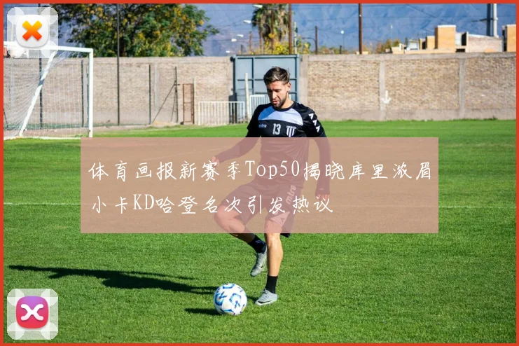 体育画报新赛季Top50揭晓库里浓眉小卡KD哈登名次引发热议