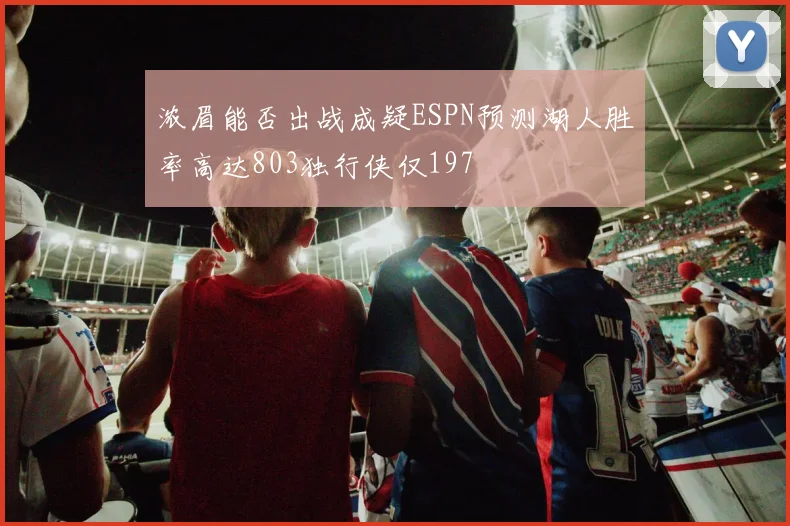 浓眉能否出战成疑ESPN预测湖人胜率高达803独行侠仅197