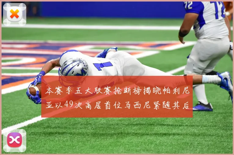本赛季五大联赛抢断榜揭晓帕利尼亚以49次高居首位马西尼紧随其后