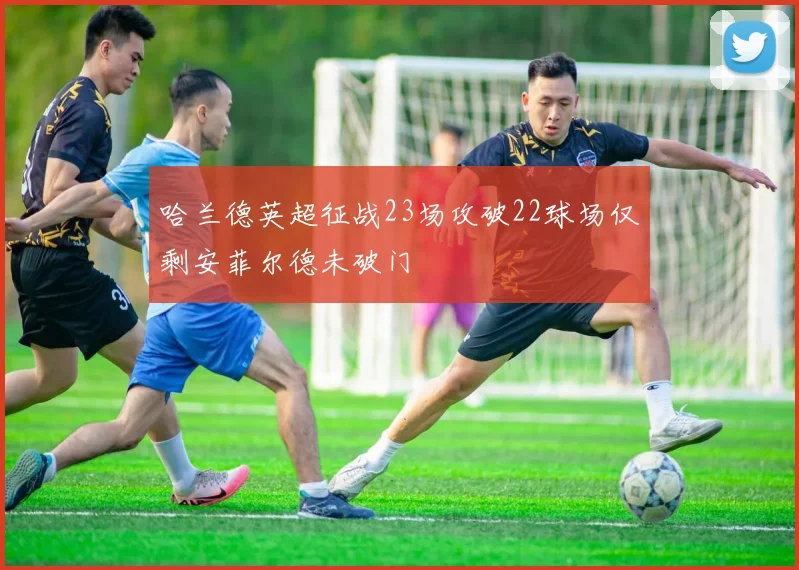 哈兰德英超征战23场攻破22球场仅剩安菲尔德未破门