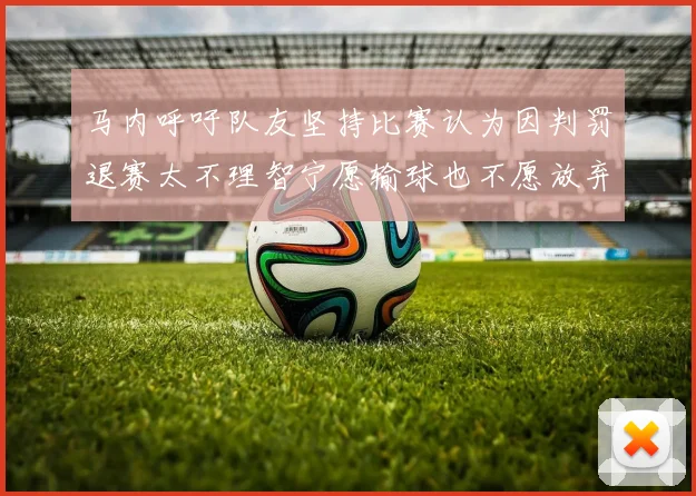 马内呼吁队友坚持比赛认为因判罚退赛太不理智宁愿输球也不愿放弃