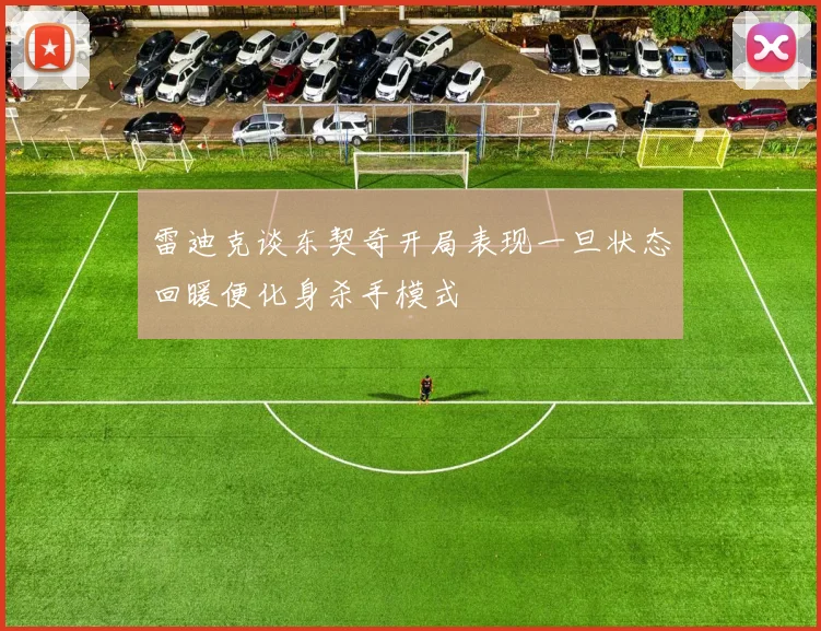 雷迪克谈东契奇开局表现一旦状态回暖便化身杀手模式