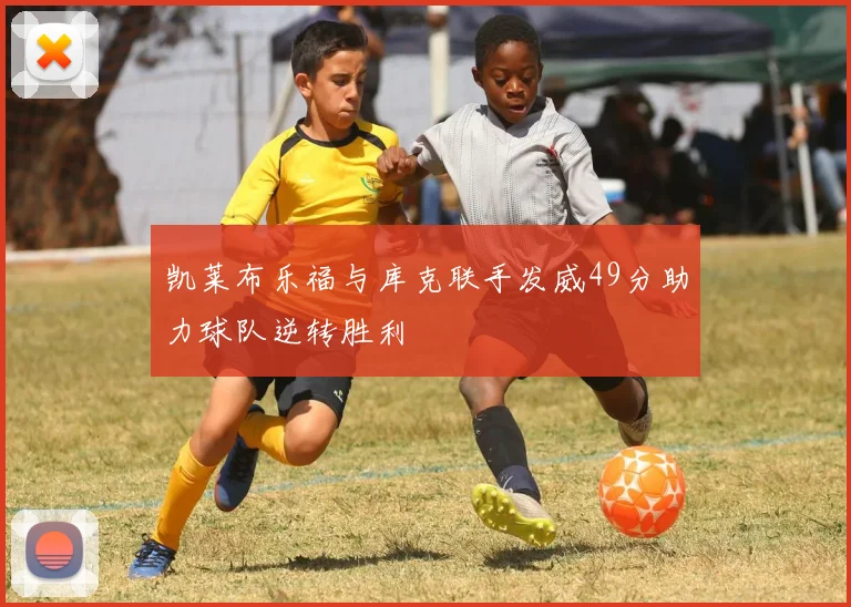 凯莱布乐福与库克联手发威49分助力球队逆转胜利