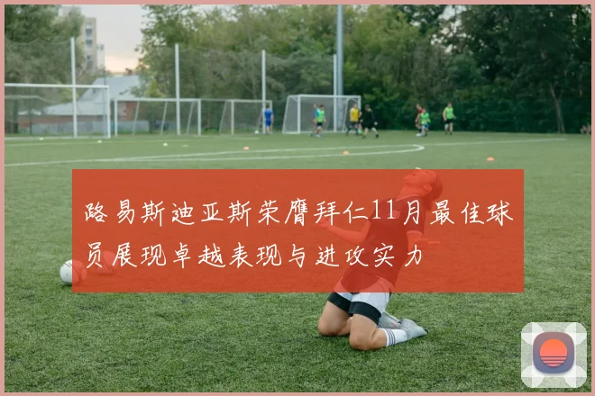路易斯迪亚斯荣膺拜仁11月最佳球员展现卓越表现与进攻实力