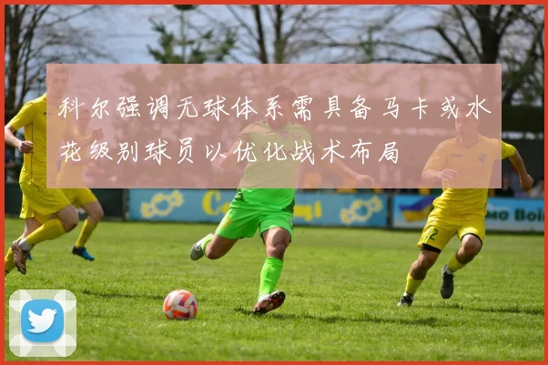 科尔强调无球体系需具备马卡或水花级别球员以优化战术布局