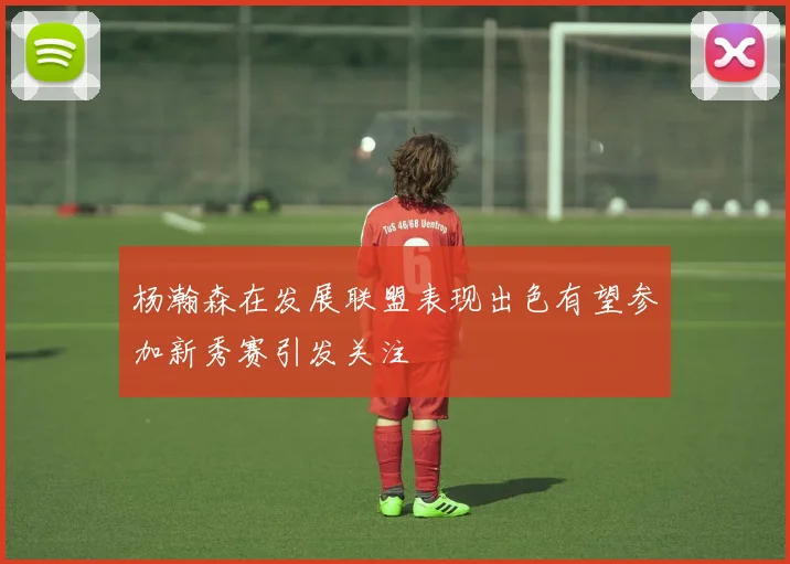 杨瀚森在发展联盟表现出色有望参加新秀赛引发关注