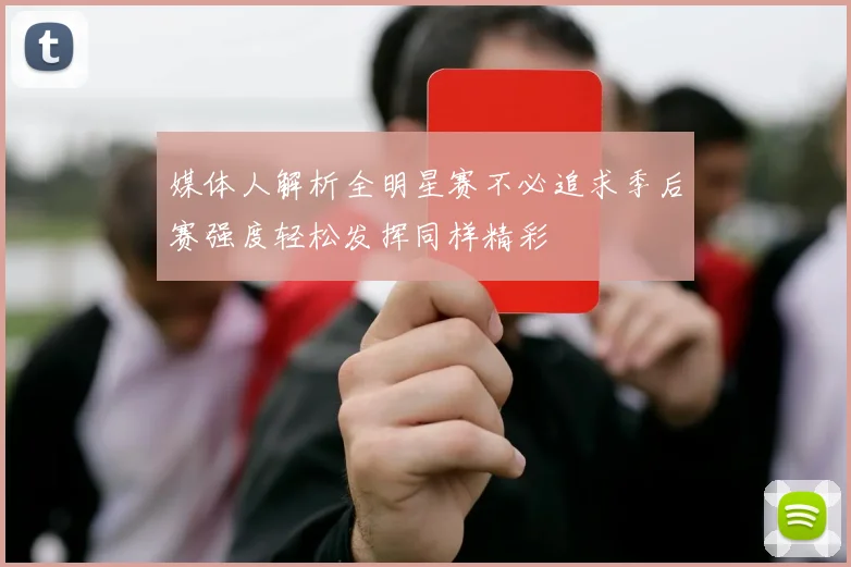 媒体人解析全明星赛不必追求季后赛强度轻松发挥同样精彩
