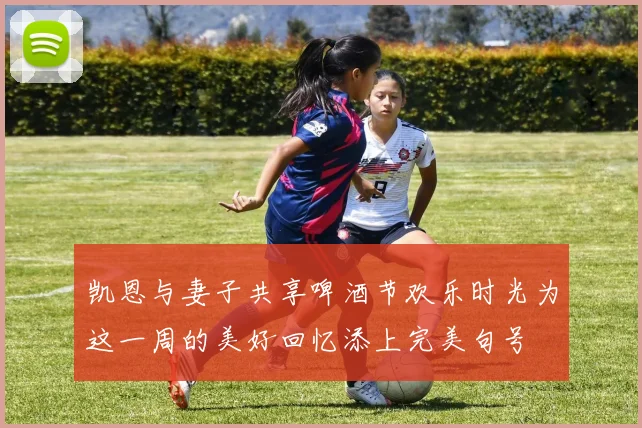 凯恩与妻子共享啤酒节欢乐时光为这一周的美好回忆添上完美句号