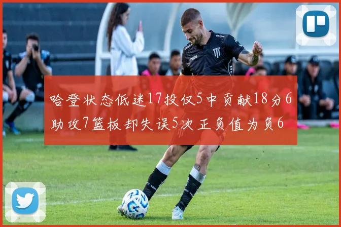 哈登状态低迷17投仅5中贡献18分6助攻7篮板却失误5次正负值为负6