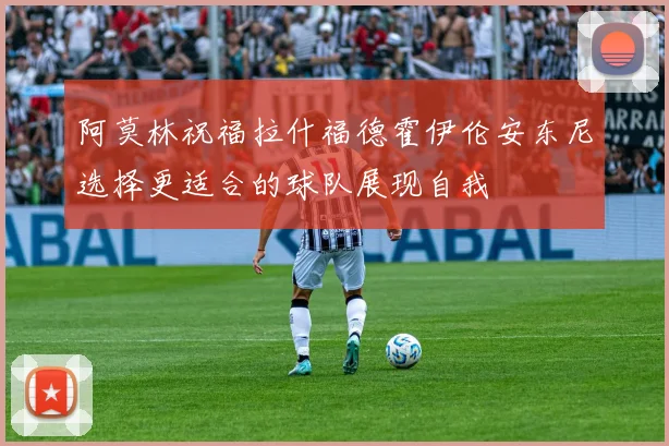 阿莫林祝福拉什福德霍伊伦安东尼选择更适合的球队展现自我