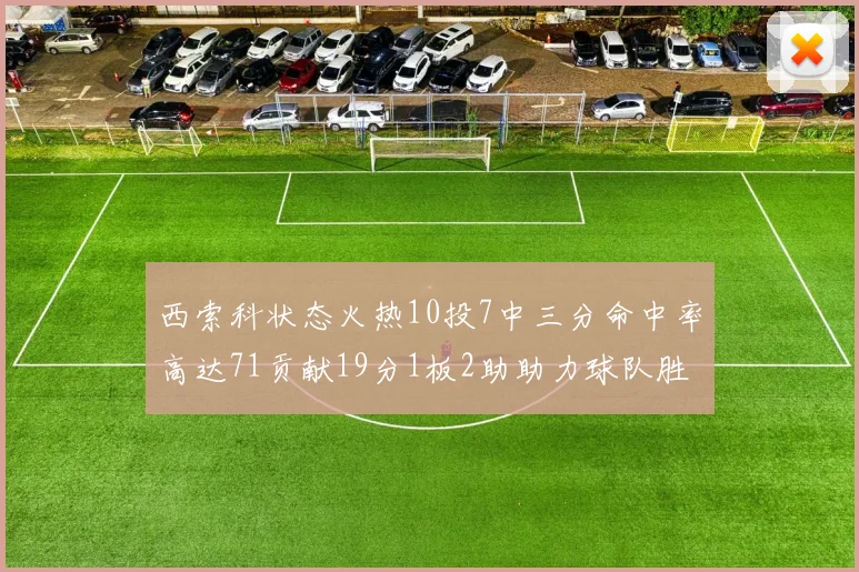 西索科状态火热10投7中三分命中率高达71贡献19分1板2助助力球队胜利