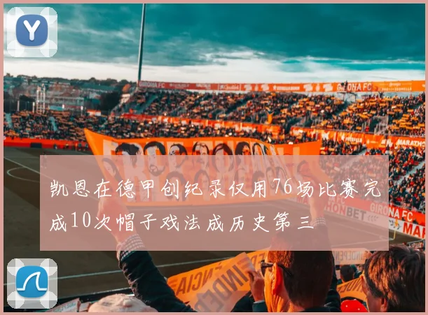 凯恩在德甲创纪录仅用76场比赛完成10次帽子戏法成历史第三