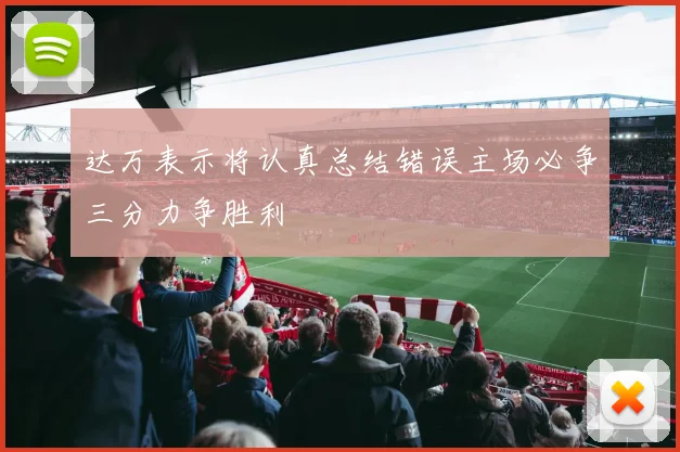 达万表示将认真总结错误主场必争三分力争胜利