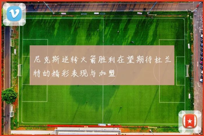 尼克斯逆转火箭胜利在望期待杜兰特的精彩表现与加盟